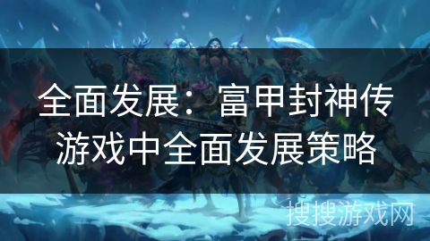 全面发展：富甲封神传游戏中全面发展策略