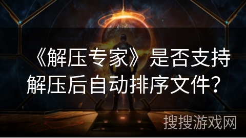 《解压专家》是否支持解压后自动排序文件？