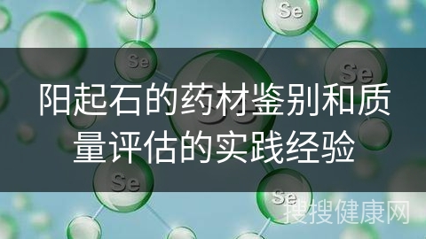 阳起石的药材鉴别和质量评估的实践经验