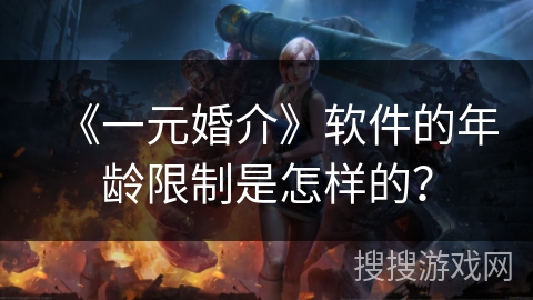 《一元婚介》软件的年龄限制是怎样的？