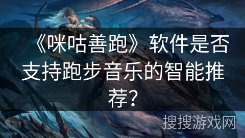 《咪咕善跑》软件是否支持跑步音乐的智能推荐？