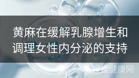 黄麻在缓解乳腺增生和调理女性内分泌的支持