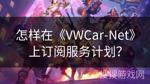 怎样在《VWCar-Net》上订阅服务计划？