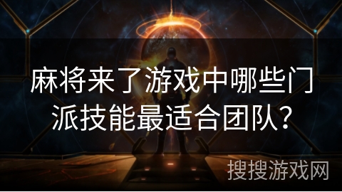 麻将来了游戏中哪些门派技能最适合团队？