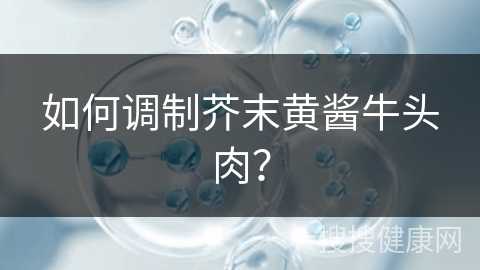 如何调制芥末黄酱牛头肉？