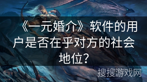 《一元婚介》软件的用户是否在乎对方的社会地位？