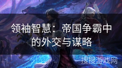 领袖智慧：帝国争霸中的外交与谋略