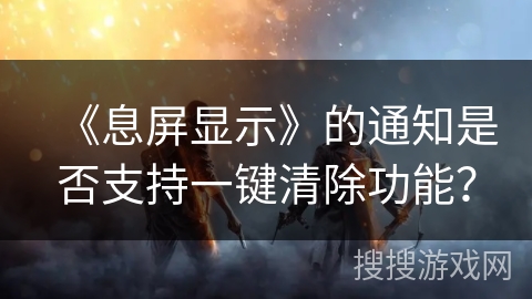 《息屏显示》的通知是否支持一键清除功能？