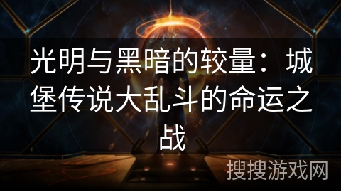 光明与黑暗的较量：城堡传说大乱斗的命运之战