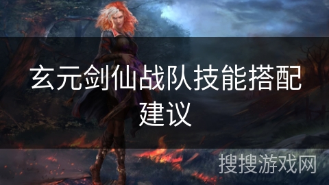 玄元剑仙战队技能搭配建议