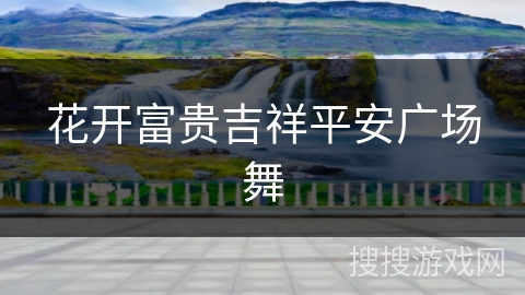 花开富贵吉祥平安广场舞