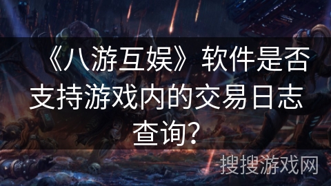 《八游互娱》软件是否支持游戏内的交易日志查询？