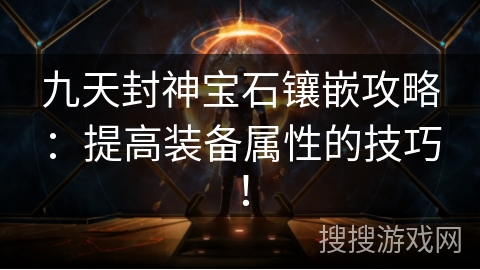 九天封神宝石镶嵌攻略：提高装备属性的技巧！