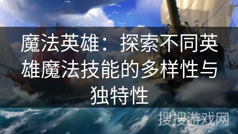 魔法英雄：探索不同英雄魔法技能的多样性与独特性