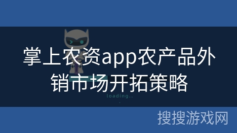 掌上农资app农产品外销市场开拓策略
