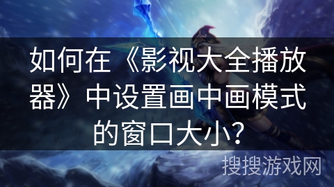 如何在《影视大全播放器》中设置画中画模式的窗口大小？