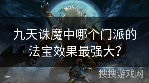 九天诛魔中哪个门派的法宝效果最强大？