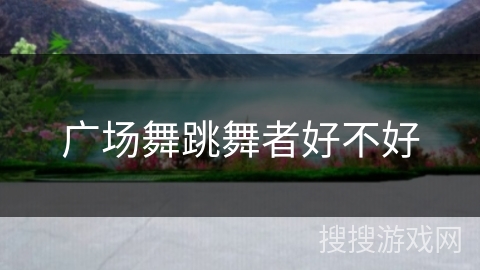 广场舞跳舞者好不好