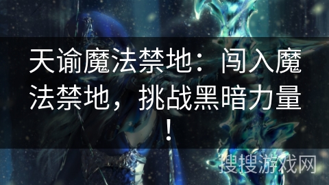 天谕魔法禁地:闯入魔法禁地,挑战黑暗力量! 天谕魔法禁地:闯入魔法禁地,挑战黑暗力量!
