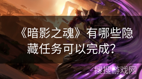 《暗影之魂》有哪些隐藏任务可以完成? 《暗影之魂》有哪些隐藏任务可以完成?