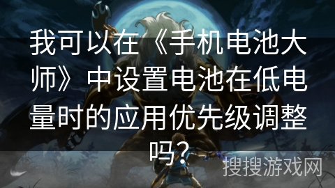 我可以在《手机电池大师》中设置电池在低电量时的应用优先级调整吗? 我可以在《手机电池大师》中设置电池在低电量时的应用优先级调整吗?