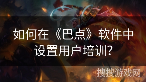 如何在《巴点》软件中设置用户培训？