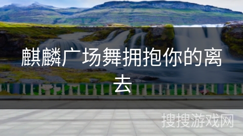 麒麟广场舞拥抱你的离去