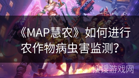 《MAP慧农》如何进行农作物病虫害监测？