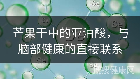 芒果干中的亚油酸，与脑部健康的直接联系