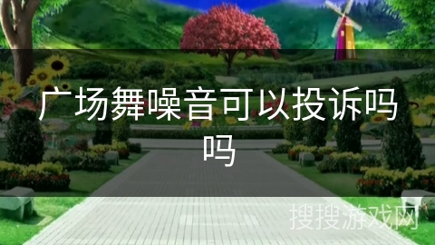 广场舞噪音可以投诉吗吗