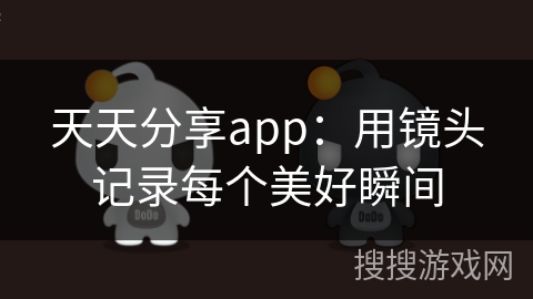 天天分享app：用镜头记录每个美好瞬间