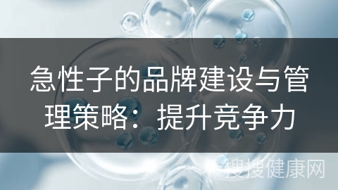 急性子的品牌建设与管理策略：提升竞争力