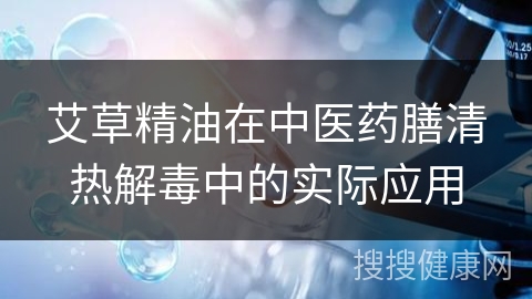 艾草精油在中医药膳清热解毒中的实际应用