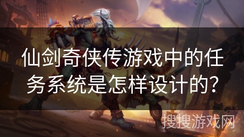 仙剑奇侠传游戏中的任务系统是怎样设计的？