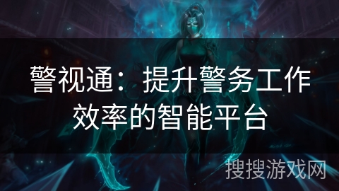 警视通：提升警务工作效率的智能平台
