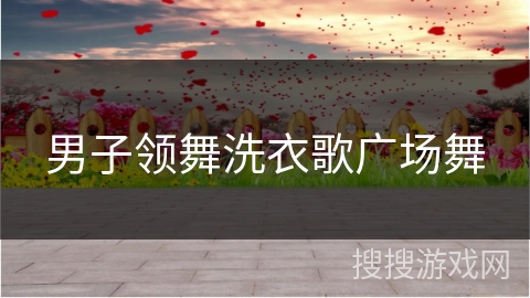 男子领舞洗衣歌广场舞