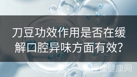 刀豆功效作用是否在缓解口腔异味方面有效？