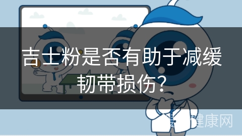 吉士粉是否有助于减缓韧带损伤？