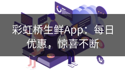 彩虹桥生鲜App：每日优惠，惊喜不断