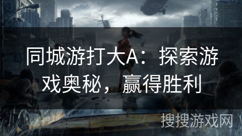 同城游打大A：探索游戏奥秘，赢得胜利