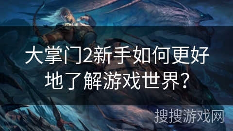 大掌门2新手如何更好地了解游戏世界？