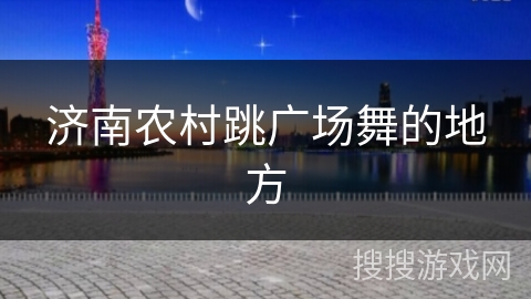 济南农村跳广场舞的地方