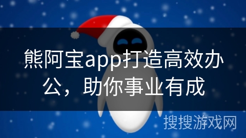 熊阿宝app打造高效办公，助你事业有成