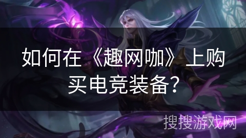 如何在《趣网咖》上购买电竞装备？