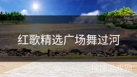 红歌精选广场舞过河