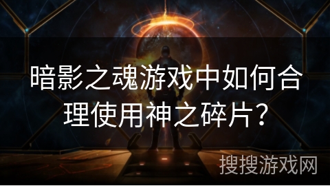 暗影之魂游戏中如何合理使用神之碎片？