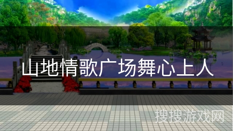 山地情歌广场舞心上人