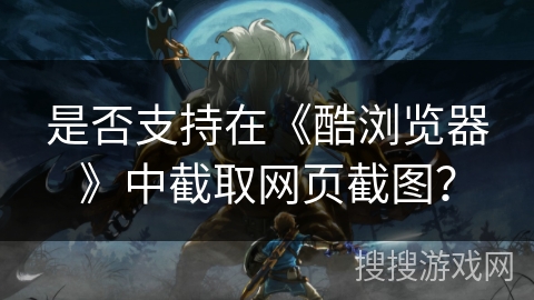 是否支持在《酷浏览器》中截取网页截图？