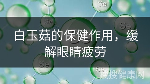 白玉菇的保健作用，缓解眼睛疲劳