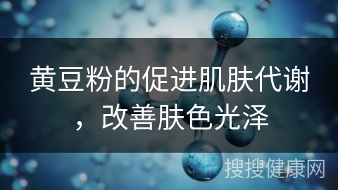 黄豆粉的促进肌肤代谢，改善肤色光泽